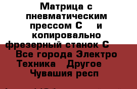 Матрица с пневматическим прессом С640 и копировально-фрезерный станок С640 - Все города Электро-Техника » Другое   . Чувашия респ.